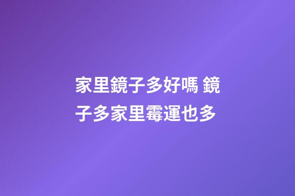 家里鏡子多好嗎 鏡子多家里霉運也多
